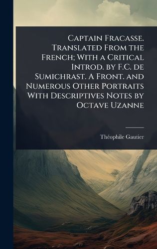 Cover image for Captain Fracasse. Translated From the French; With a Critical Introd. by F.C. de Sumichrast. A Front. and Numerous Other Portraits With Descriptives Notes by Octave Uzanne
