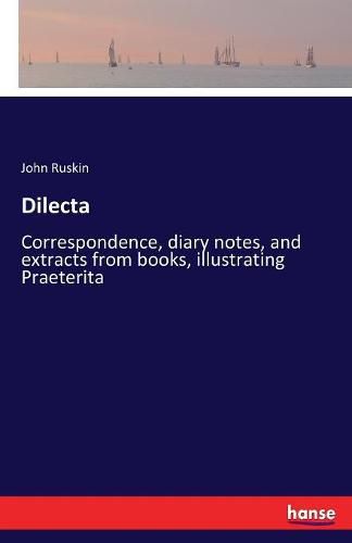 Cover image for Dilecta: Correspondence, diary notes, and extracts from books, illustrating Praeterita