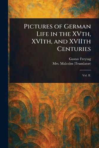 Cover image for Pictures of German Life in the XVth, XVIth, and XVIIth Centuries