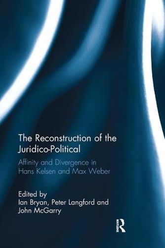 The Reconstruction of the Juridico-Political: Affinity and Divergence in Hans Kelsen and Max Weber