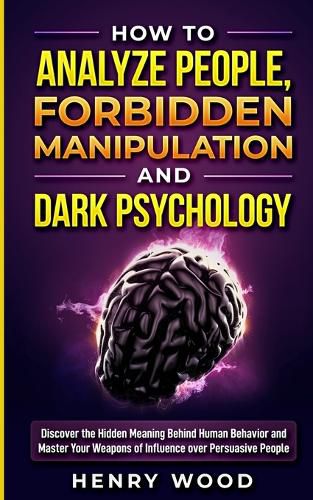 Cover image for How to Analyze People, Forbidden Manipulation and Dark Psychology: Discover the Hidden Meaning Behind Human Behavior and Master Your Weapons of Influence over Persuasive People