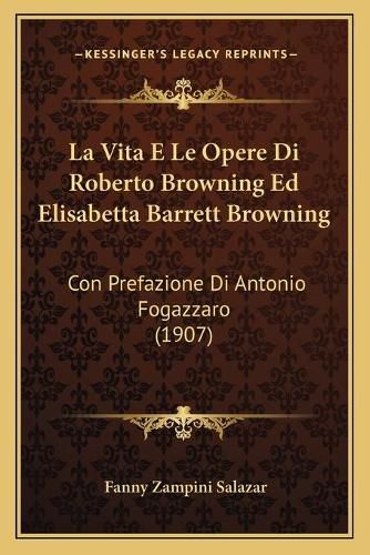 La Vita E Le Opere Di Roberto Browning Ed Elisabetta Barrett Browning: Con Prefazione Di Antonio Fogazzaro (1907)