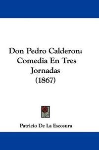 Cover image for Don Pedro Calderon: Comedia En Tres Jornadas (1867)