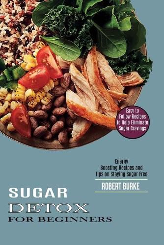 Cover image for Sugar Detox for Beginners: Easy to Follow Recipes to Help Eliminate Sugar Cravings (Energy Boosting Recipes and Tips on Staying Sugar Free)