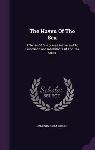 The Haven of the Sea: A Series of Discourses Addressed to Fishermen and Inhabitants of the Sea Coast