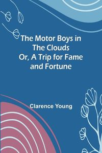 Cover image for The Motor Boys in the Clouds; Or, A Trip for Fame and Fortune