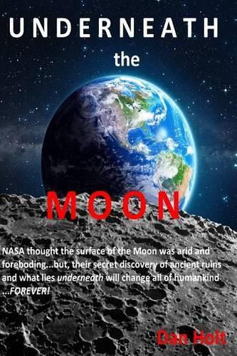 Underneath The Moon: NASA thought the surface of the Moon was arid and foreboding...but, their secret discovery of ancient ruins and what lies UNDERNEATH will change all of Humankind...FOREVER!