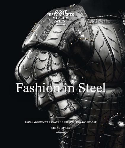 Cover image for Fashion in Steel: The Landsknecht Armor of Wilhelm von Rogendorf