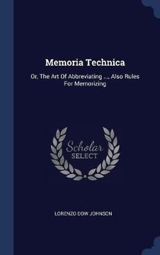 Memoria Technica: Or, the Art of Abbreviating ..., Also Rules for Memorizing