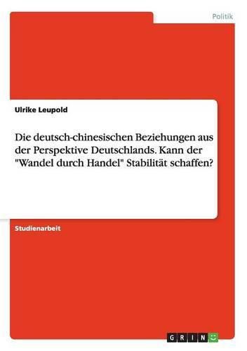 Cover image for Die deutsch-chinesischen Beziehungen aus der Perspektive Deutschlands. Kann der Wandel durch Handel Stabilitat schaffen?