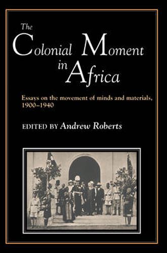 Cover image for The Colonial Moment in Africa: Essays on the Movement of Minds and Materials, 1900-1940