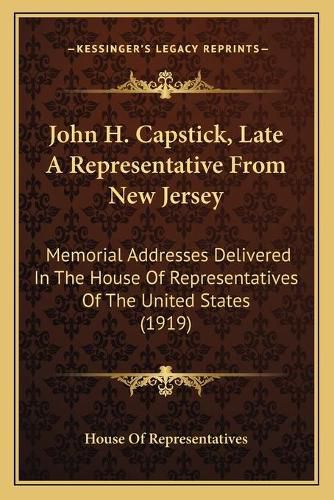 John H. Capstick, Late a Representative from New Jersey: Memorial Addresses Delivered in the House of Representatives of the United States (1919)