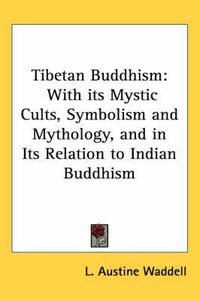 Cover image for Tibetan Buddhism: With Its Mystic Cults, Symbolism and Mythology, and in Its Relation to Indian Buddhism