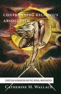 Cover image for Confronting Religious Absolutism: Christian Humanism and the Moral Imagination