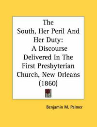 Cover image for The South, Her Peril and Her Duty: A Discourse Delivered in the First Presbyterian Church, New Orleans (1860)