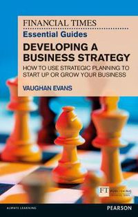 Cover image for Financial Times Essential Guide to Developing a Business Strategy, The: How to Use Strategic Planning to Start Up or Grow Your Business