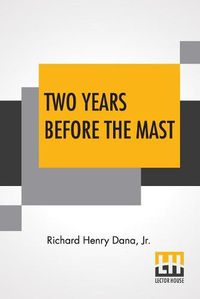 Cover image for Two Years Before The Mast: A Personal Narrative With A Supplement By The Author And Introduction And Additional Chapter By His Son, Richard Henry Dana