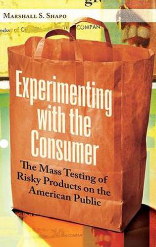 Cover image for Experimenting with the Consumer: The Mass Testing of Risky Products on the American Public