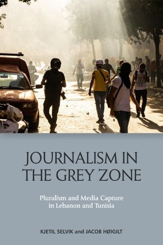 Cover image for Journalism in the Grey Zone: Pluralism and Media Capture in Lebanon and Tunisia