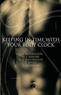 Cover image for Keeping in Time with Your Body Clock: A Guide to Maximising Your Mental and Physical Potential