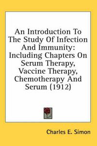 Cover image for An Introduction to the Study of Infection and Immunity: Including Chapters on Serum Therapy, Vaccine Therapy, Chemotherapy and Serum (1912)