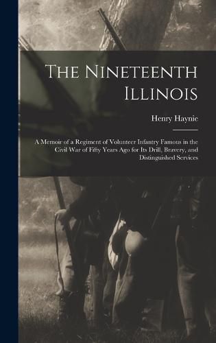 The Nineteenth Illinois; a Memoir of a Regiment of Volunteer Infantry Famous in the Civil War of Fifty Years ago for its Drill, Bravery, and Distinguished Services