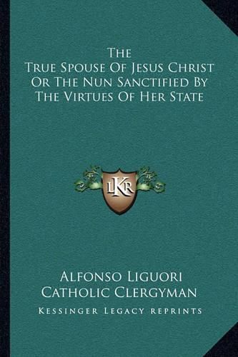 Cover image for The True Spouse of Jesus Christ or the Nun Sanctified by the Virtues of Her State