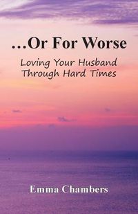Cover image for ...Or For Worse: Loving Your Husband Through Hard Times