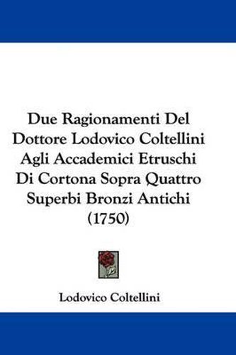 Cover image for Due Ragionamenti del Dottore Lodovico Coltellini Agli Accademici Etruschi Di Cortona Sopra Quattro Superbi Bronzi Antichi (1750)