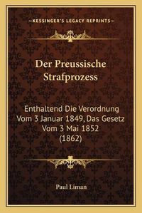 Cover image for Der Preussische Strafprozess: Enthaltend Die Verordnung Vom 3 Januar 1849, Das Gesetz Vom 3 Mai 1852 (1862)