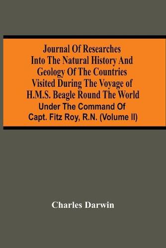 Cover image for Journal Of Researches Into The Natural History And Geology Of The Countries Visited During The Voyage Of H.M.S. Beagle Round The World: Under The Command Of Capt. Fitz Roy, R.N. (Volume Ii)