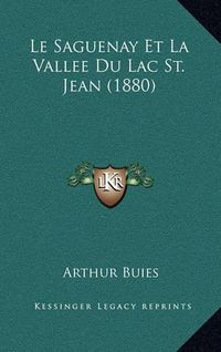 Cover image for Le Saguenay Et La Vallee Du Lac St. Jean (1880)