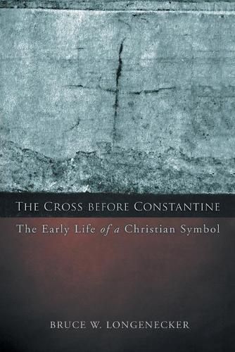 The Cross before Constantine: The Early Life of a Christian Symbol