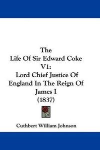 Cover image for The Life Of Sir Edward Coke V1: Lord Chief Justice Of England In The Reign Of James I (1837)