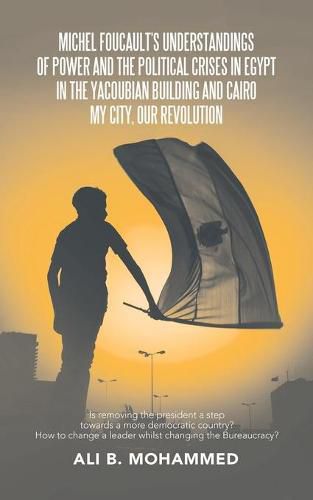 Cover image for Michel Foucault's Understandings of Power and the Political Crises in Egypt in the Yacoubian Building and Cairo My City, Our Revolution