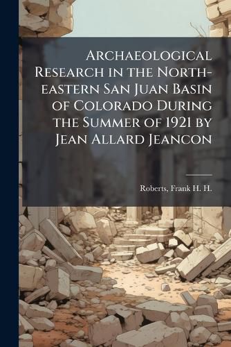 Cover image for Archaeological Research in the North-eastern San Juan Basin of Colorado During the Summer of 1921 by Jean Allard Jeancon