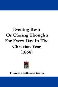 Cover image for Evening Rest: Or Closing Thoughts For Every Day In The Christian Year (1868)