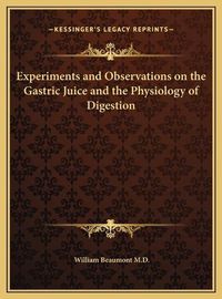 Cover image for Experiments and Observations on the Gastric Juice and the Phexperiments and Observations on the Gastric Juice and the Physiology of Digestion Ysiology of Digestion