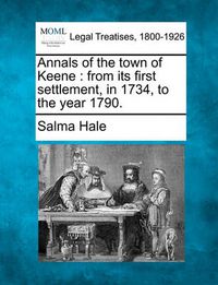 Cover image for Annals of the Town of Keene: From Its First Settlement, in 1734, to the Year 1790.