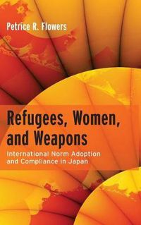 Cover image for Refugees, Women, and Weapons: International Norm Adoption and Compliance in Japan