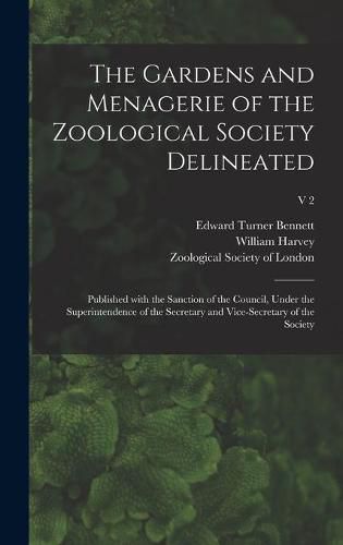 The Gardens and Menagerie of the Zoological Society Delineated: Published With the Sanction of the Council, Under the Superintendence of the Secretary and Vice-secretary of the Society; v 2