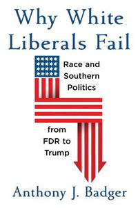 Cover image for Why White Liberals Fail: Race and Southern Politics from FDR to Trump