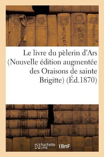 Cover image for Le livre du pelerin d'Ars Nouvelle edition augmentee des Oraisons de sainte Brigitte,