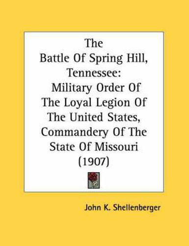 The Battle of Spring Hill, Tennessee: Military Order of the Loyal Legion of the United States, Commandery of the State of Missouri (1907)