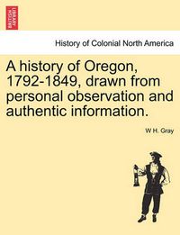 Cover image for A History of Oregon, 1792-1849, Drawn from Personal Observation and Authentic Information.