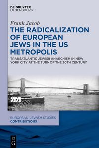 Cover image for The Radicalization of European Jews in the US Metropolis: Transatlantic Jewish Anarchism in New York City at the Turn of the 20th Century