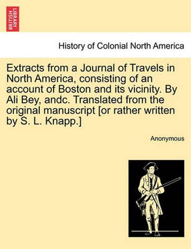 Cover image for Extracts from a Journal of Travels in North America, Consisting of an Account of Boston and Its Vicinity. by Ali Bey, Andc. Translated from the Original Manuscript [Or Rather Written by S. L. Knapp.]