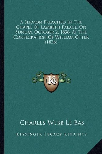 A Sermon Preached in the Chapel of Lambeth Palace, on Sunday, October 2, 1836, at the Consecration of William Otter (1836)