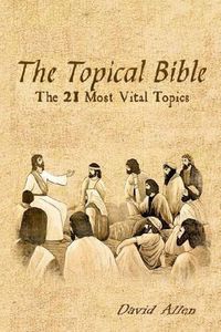 Cover image for The Topical Bible: The 21 Most Vital Topics