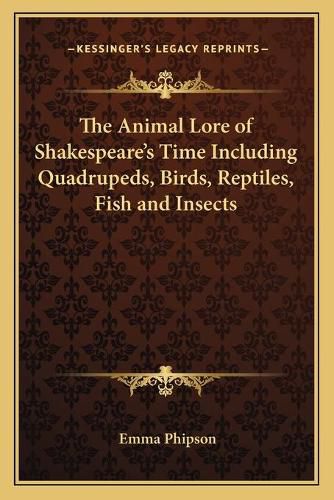 Cover image for The Animal Lore of Shakespeare's Time Including Quadrupeds, Birds, Reptiles, Fish and Insects